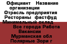 Официант › Название организации ­ Maxi › Отрасль предприятия ­ Рестораны, фастфуд › Минимальный оклад ­ 35 000 - Все города Работа » Вакансии   . Мурманская обл.,Полярные Зори г.